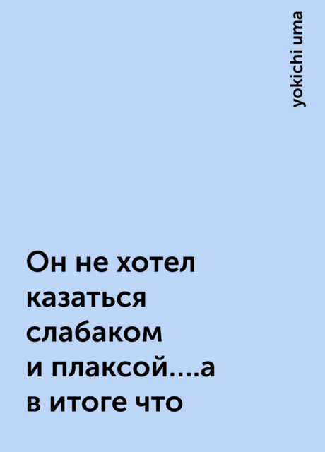 Он не хотел казаться слабаком и плаксой….а в итоге что, yokichi uma