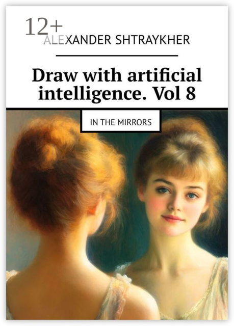 Draw with artificial intelligence. Vol 8. In the mirrors, Alexander Shtraykher
