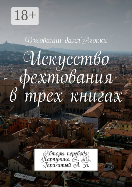 Искусство фехтования в трех книгах. Авторы перевода: Карпунина А. Ю., Гарагатый А. Б, Джованни далл'Агокки