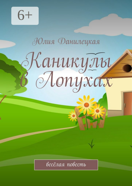 Каникулы в Лопухах. весёлая повесть, Юлия Данилецкая