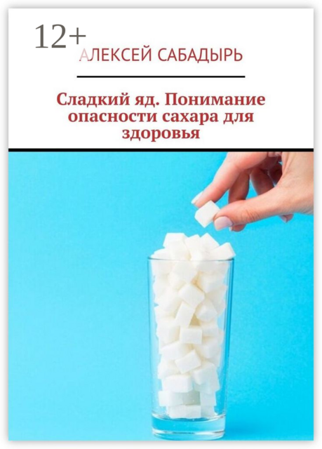 Сладкий яд. Понимание опасности сахара для здоровья