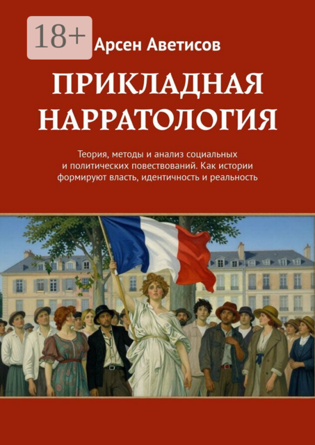 Прикладная нарратология. Теория, методы и анализ социальных и политических повествований. Как истории формируют власть, идентичность и реальность