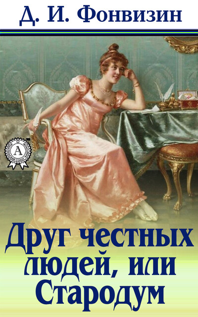 Друг честных людей, или Стародум, Денис Фонвизин