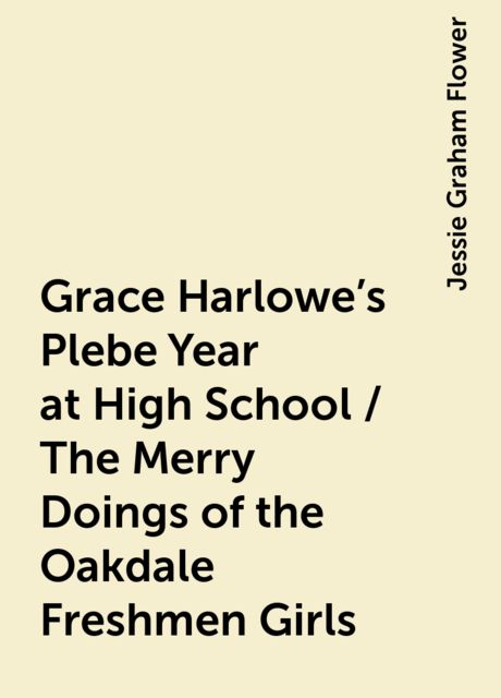 Grace Harlowe's Plebe Year at High School / The Merry Doings of the Oakdale Freshmen Girls