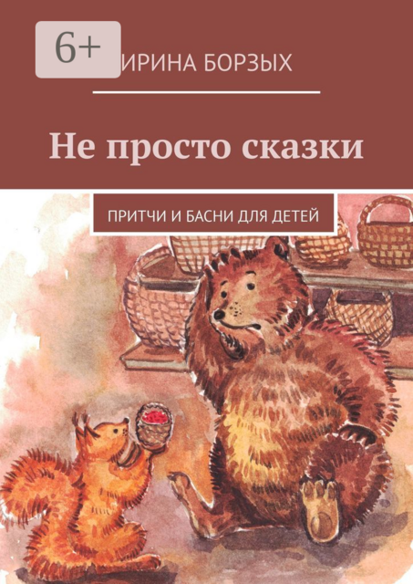 Не просто сказки. Притчи и басни для детей, Ирина Борзых