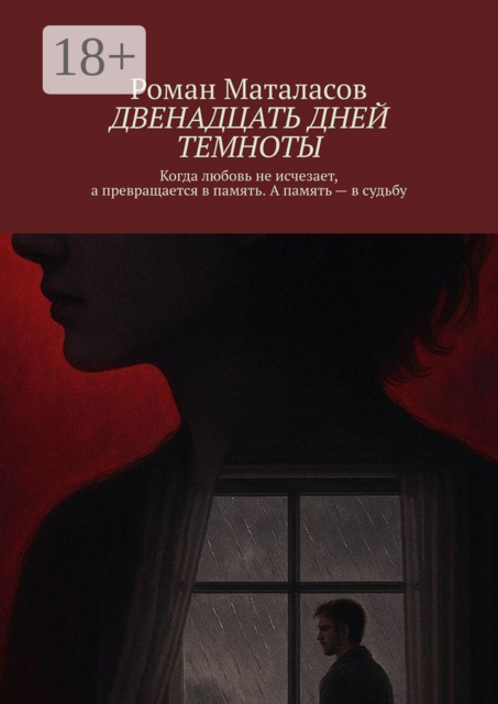 Двенадцать дней темноты. Когда любовь не исчезает, а превращается в память. А память — в судьбу, Роман Маталасов