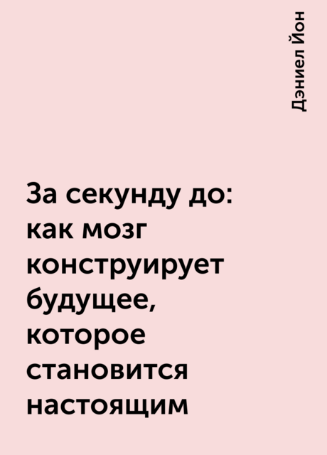 За секунду до: как мозг конструирует будущее, которое становится настоящим