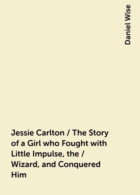 Jessie Carlton / The Story of a Girl who Fought with Little Impulse, the / Wizard, and Conquered Him