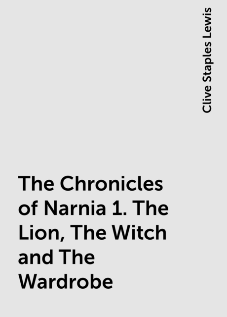 The Chronicles of Narnia 1. The Lion, The Witch and The Wardrobe, Clive Staples Lewis