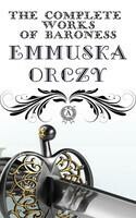 The Complete Works of Baroness Emmuska Orczy: The Scarlet Pimpernel, I Will Repay, The Elusive Pimpernel, Eldorado, Lord Tony's Wife, The League of the Scarlet Pimpernel, The Laughing Cavalier, The Old Man in the Corner, Petticoat Rule, The Bronze Eagle,