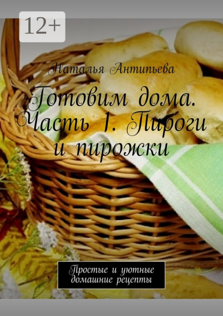 Готовим дома. Часть 1. Пироги и пирожки. Простые и уютные домашние рецепты