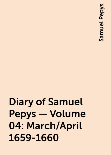 Diary of Samuel Pepys — Volume 04: March/April 1659-1660