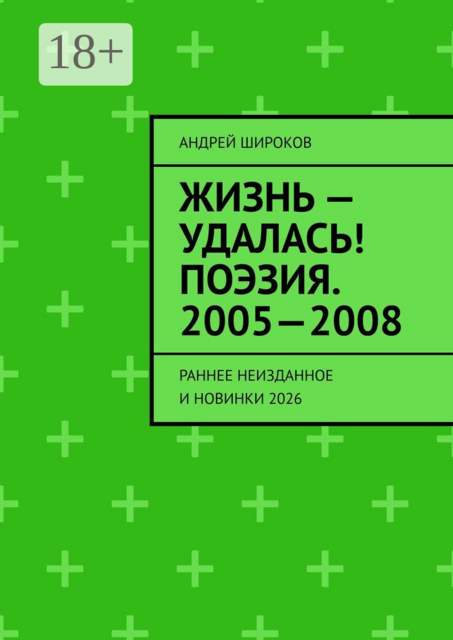 Жизнь — удалась! Поэзия. 2005—2008. Раннее неизданное и новинки 2026