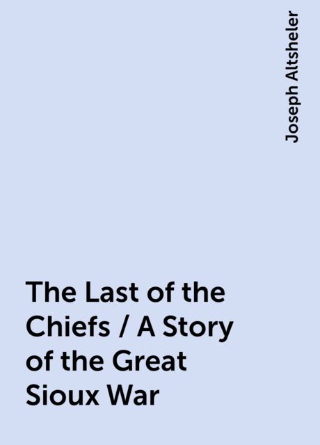 The Last of the Chiefs / A Story of the Great Sioux War