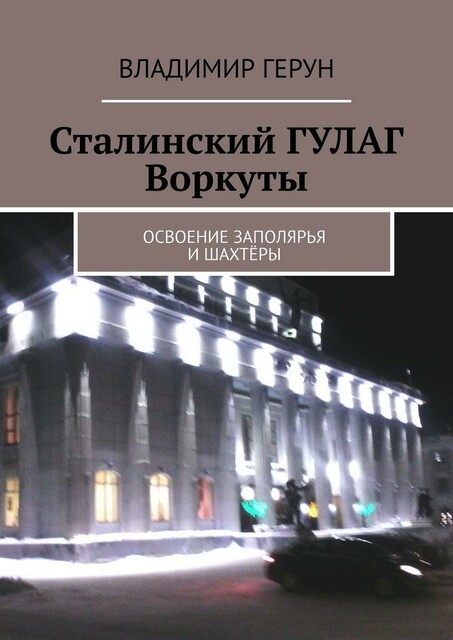 Сталинский ГУЛАГ Воркуты. Освоение Заполярья и шахтеры