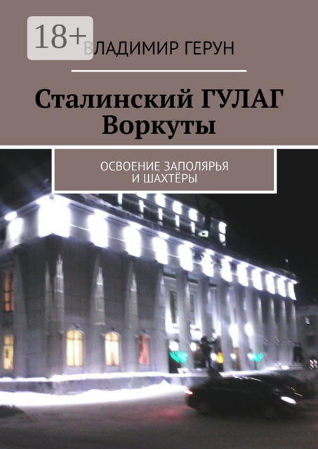 Сталинский ГУЛАГ Воркуты. Освоение Заполярья и шахтёры