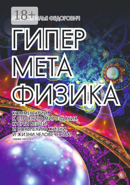 Гиперметафизика. Комментарии к строению мироздания, к сути вещей и появлению жизни, и жизни человечества. Серия гипотез