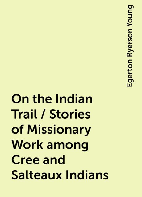 On the Indian Trail / Stories of Missionary Work among Cree and Salteaux Indians