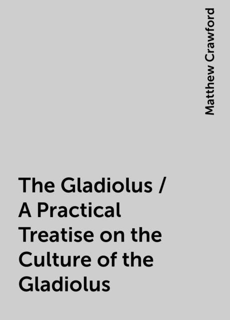 The Gladiolus / A Practical Treatise on the Culture of the Gladiolus
