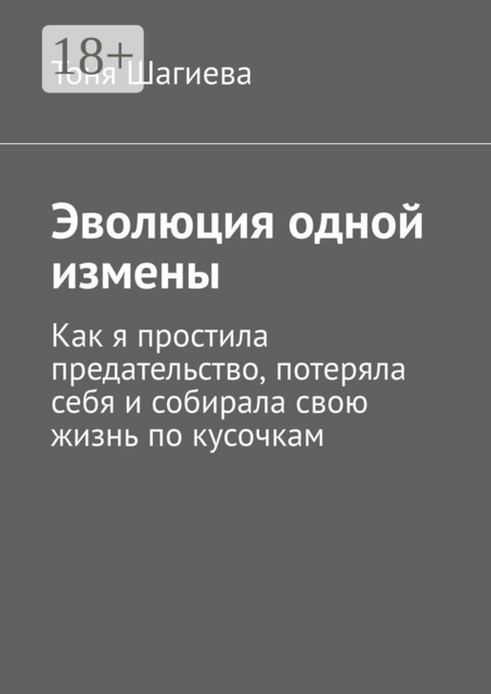 Эволюция одной измены. Как я простила предательство, потеряла себя и собирала свою жизнь по кусочкам, Тоня Шагиева