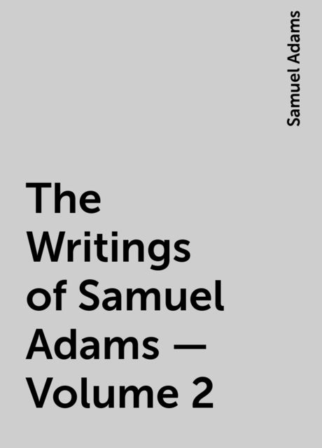 The Writings of Samuel Adams – Volume 2
