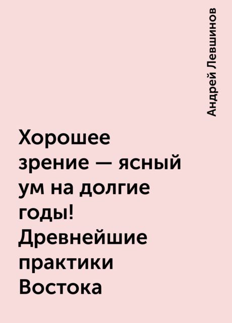 Хорошее зрение – ясный ум на долгие годы! Древнейшие практики Востока