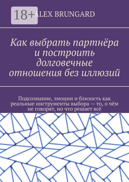 Как выбрать партнёра и построить долговечные отношения без иллюзий. Подсознание, эмоции и близость как реальные инструменты выбора — то, о чём не говорят, но что решает всё