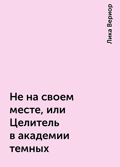 Не на своем месте, или Целитель в академии темных, Лика Вериор