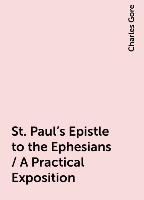 St. Paul's Epistle to the Ephesians / A Practical Exposition