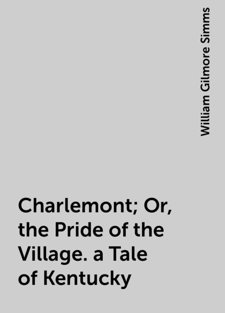 Charlemont; Or, The Pride of the Village. a Tale of Kentucky