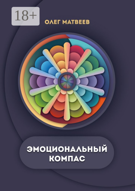Эмоциональный компас. Актуальная система развития эмоционального интеллекта, Олег Матвеев
