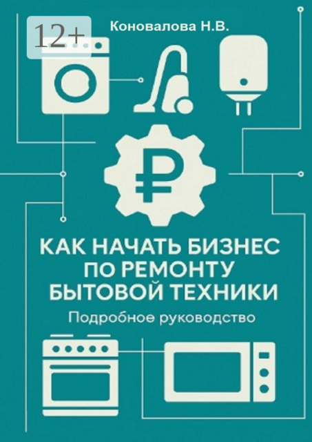 Как начать бизнес по ремонту бытовой техники. Подробное руководство, Наталья Коновалова