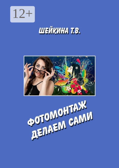 Фотомонтаж делаем сами. Книга с уроками по работе в графическом редакторе, Тамара Шейкина