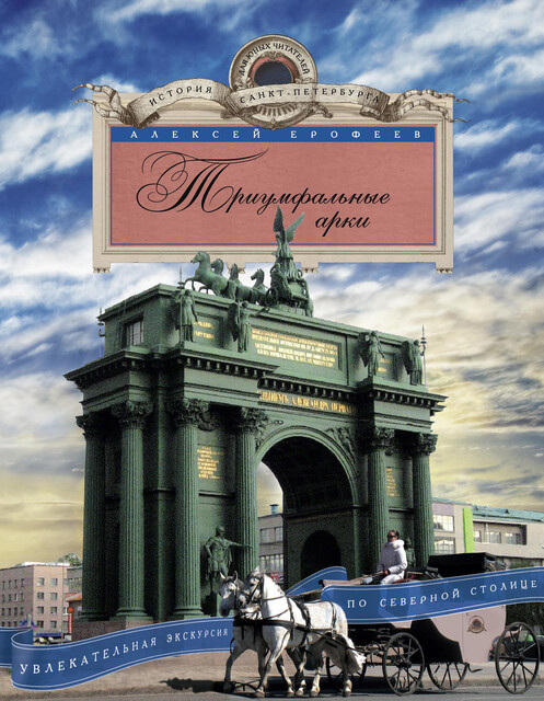 Триумфальные арки. Увлекательная экскурсия по Северной столице, Алексей Ерофеев