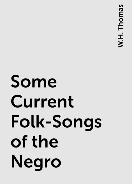 Some Current Folk-Songs of the Negro