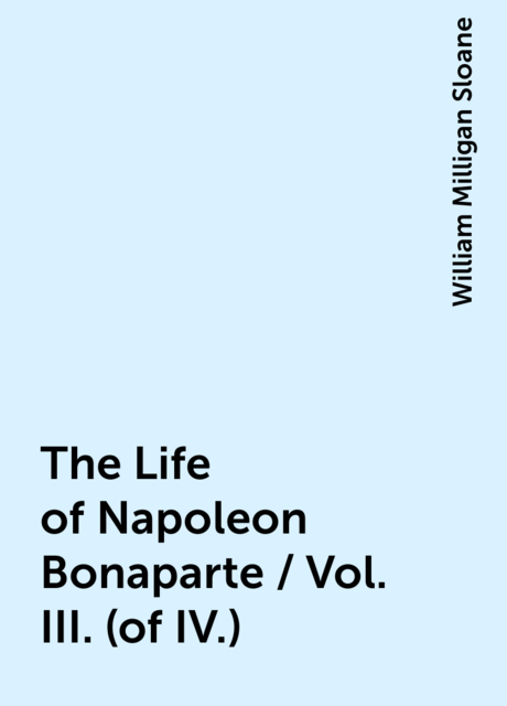 The Life of Napoleon Bonaparte / Vol. III. (of IV.)