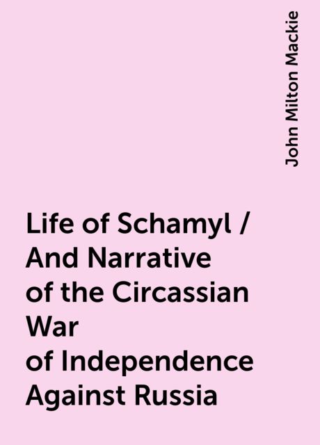 Life of Schamyl / And Narrative of the Circassian War of Independence Against Russia