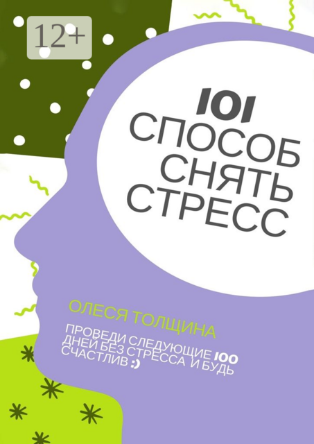 101 способ снять стресс. Проведи следующие 100 дней без стресса и будь счастлив, Олеся Толщина