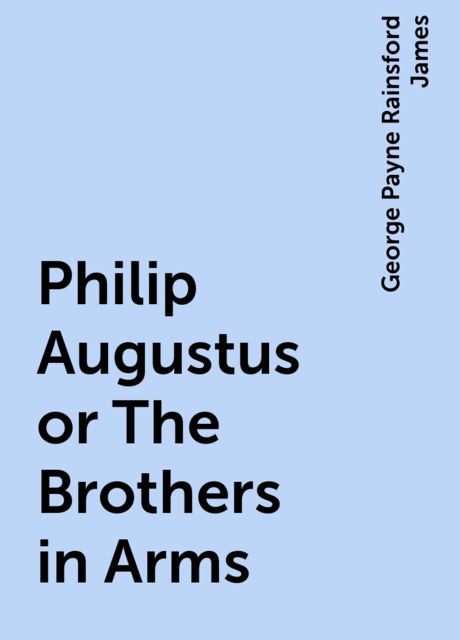 Philip Augustus; or, The Brothers in Arms