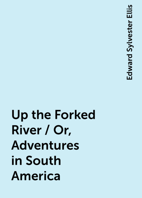 Up the Forked River / Or, Adventures in South America