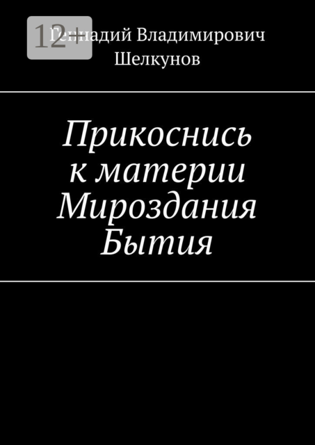 Прикоснись к материи Мироздания Бытия, Геннадий Шелкунов