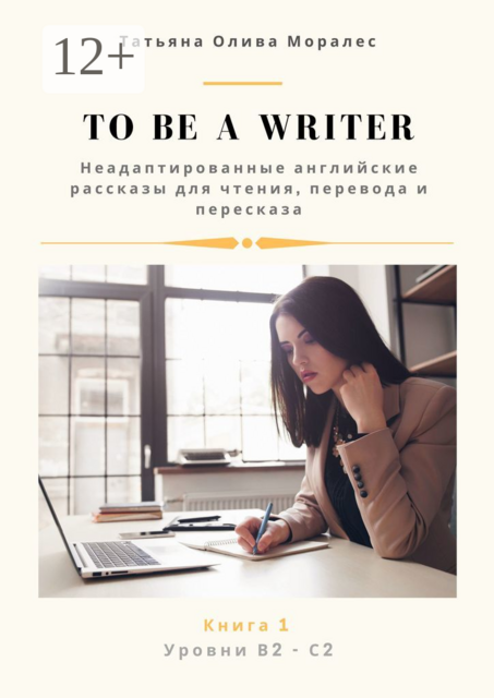 To be a writer. Неадаптированные английские рассказы для чтения, перевода и пересказа. Уровни В2—С2. Книга 1