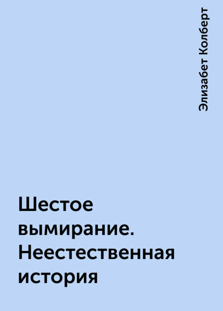 Шестое вымирание. Неестественная история