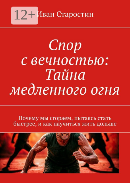 Спор с вечностью: Тайна медленного огня. Почему мы сгораем, пытаясь стать быстрее, и как научиться жить дольше