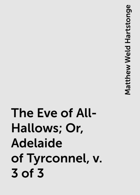 The Eve of All-Hallows; Or, Adelaide of Tyrconnel, v. 3 of 3
