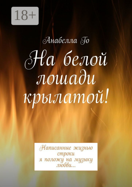 На белой лошади крылатой!. Написанные жизнью строки я положу на музыку любви