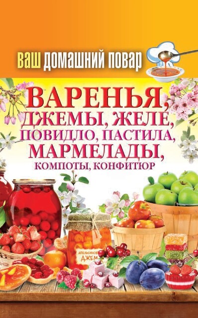 Ваш домашний повар. Варенья, джемы, желе, повидло, пастила, мармелады, компоты, конфитюр, Анастасия Красичкова