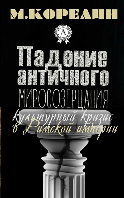 Падение античного миросозерцания. Культурный кризис в Римской империи, Корелин Михаил