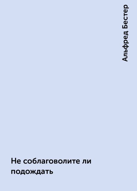 Не соблаговолите ли подождать