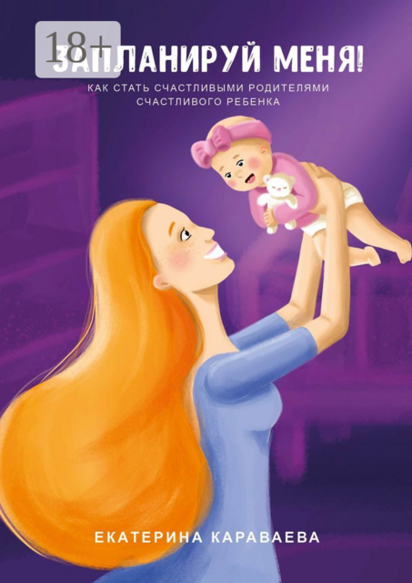 Запланируй меня!. Как стать счастливыми родителями счастливого ребенка, Екатерина Караваева